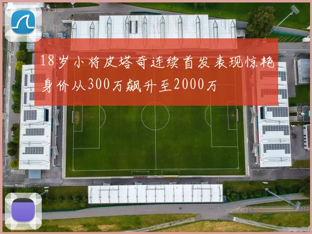 18岁小将皮塔奇连续首发表现惊艳身价从300万飙升至2000万
