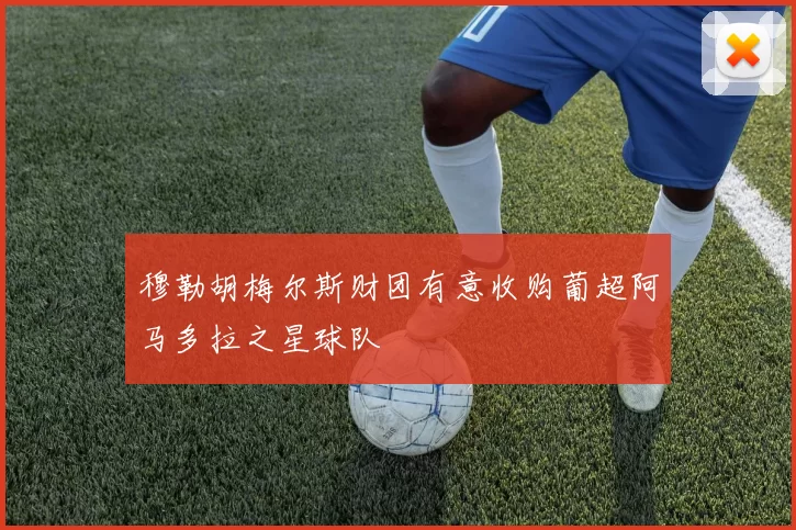穆勒胡梅尔斯财团有意收购葡超阿马多拉之星球队