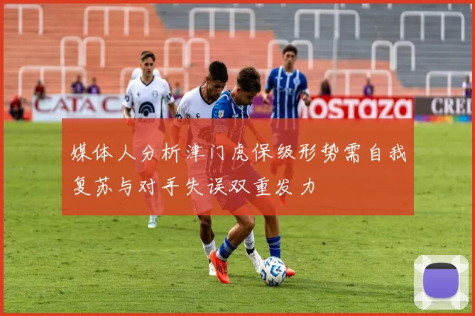 媒体人分析津门虎保级形势需自我复苏与对手失误双重发力