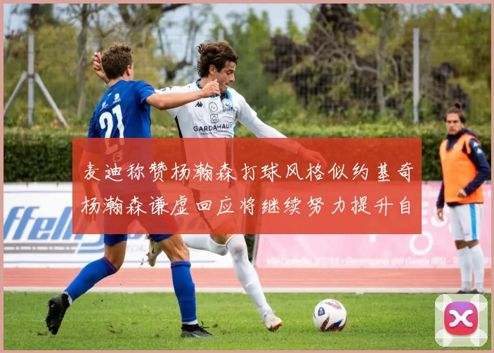 麦迪称赞杨瀚森打球风格似约基奇杨瀚森谦虚回应将继续努力提升自己