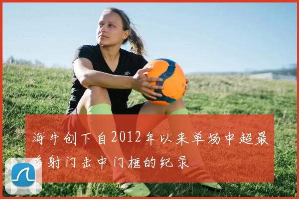 海牛创下自2012年以来单场中超最多射门击中门框的纪录