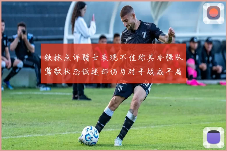 铁林点评骑士表现不佳称其非强队莺歌状态低迷却仍与对手战成平局