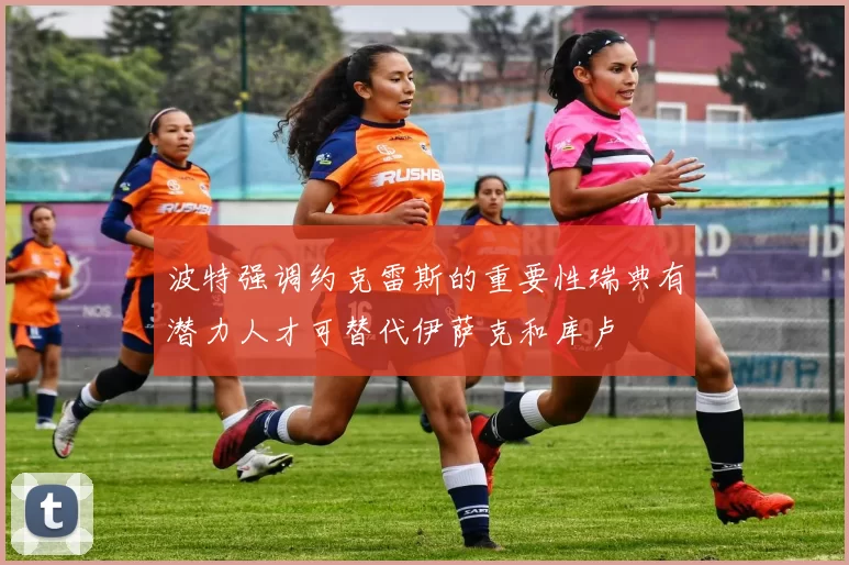 波特强调约克雷斯的重要性瑞典有潜力人才可替代伊萨克和库卢