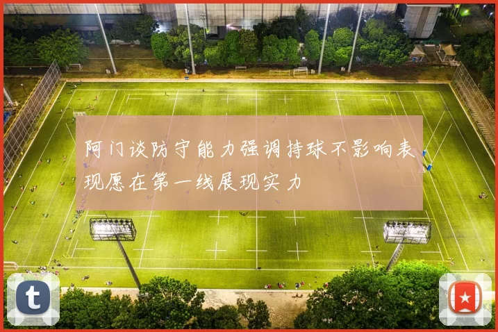 阿门谈防守能力强调持球不影响表现愿在第一线展现实力