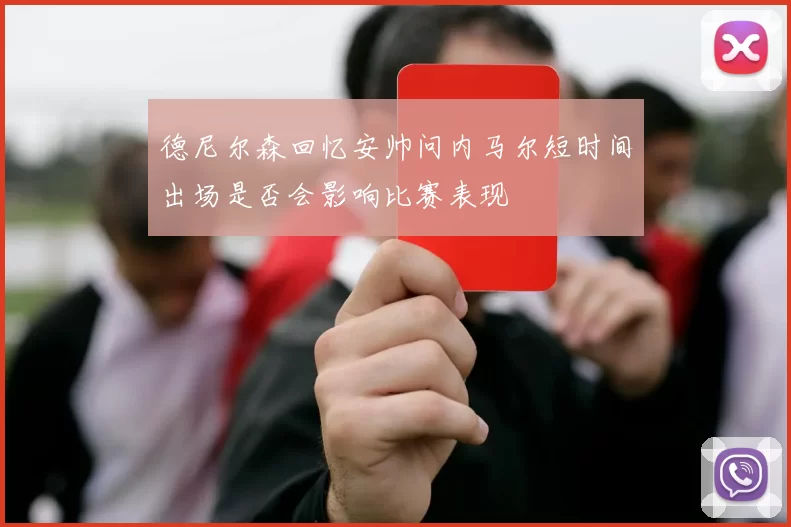 德尼尔森回忆安帅问内马尔短时间出场是否会影响比赛表现