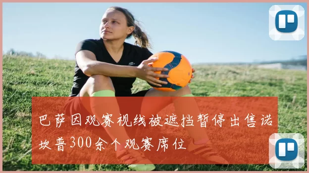 巴萨因观赛视线被遮挡暂停出售诺坎普300余个观赛席位