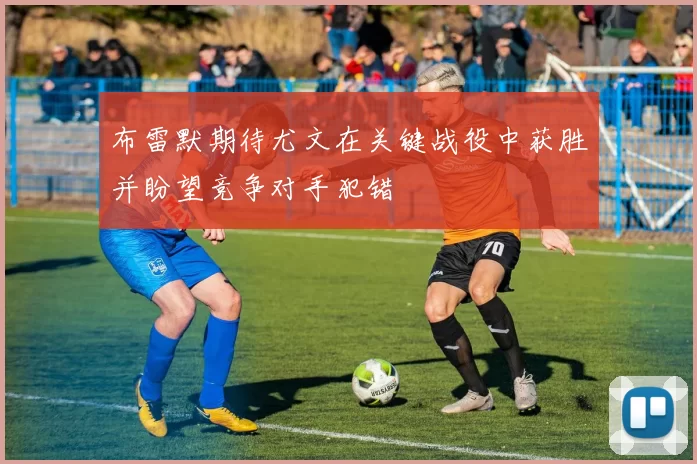 布雷默期待尤文在关键战役中获胜并盼望竞争对手犯错